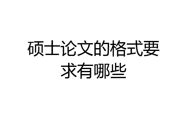 硕士论文的格式要求有哪些