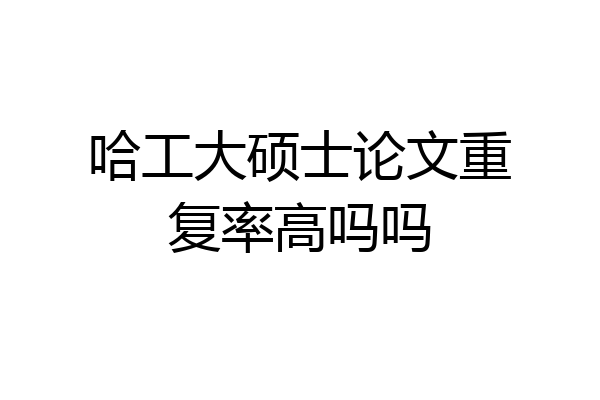 哈工大硕士论文重复率高吗吗