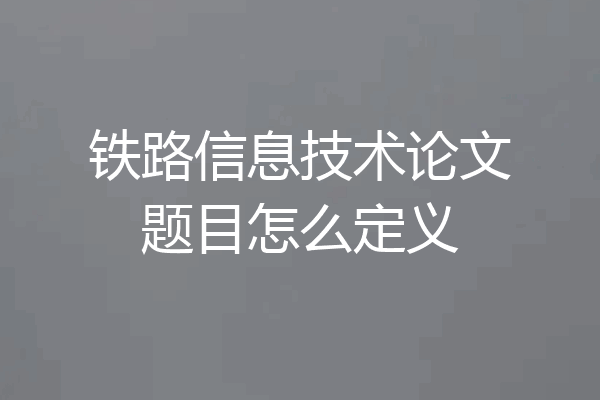 铁路信息技术论文题目怎么定义