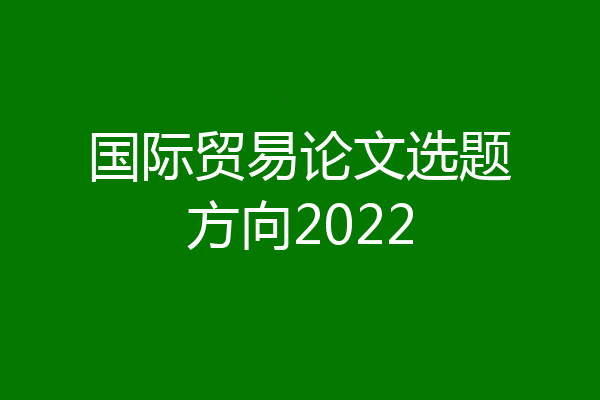 国际贸易论文选题方向2022