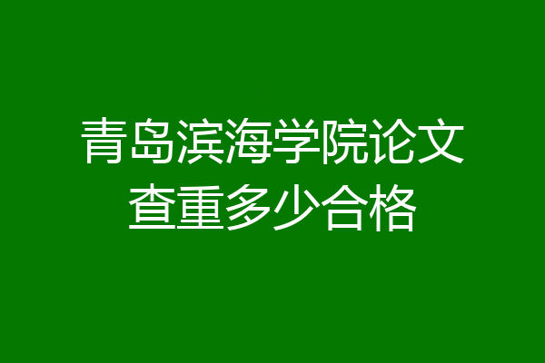 青岛滨海学院论文查重多少合格