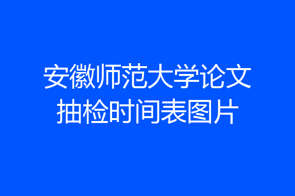 安徽师范大学论文抽检时间表图片