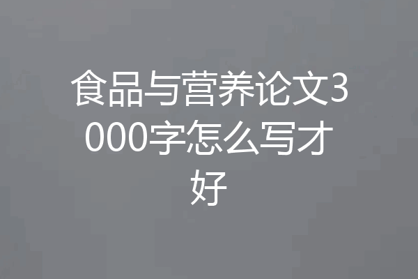 食品与营养论文3000字怎么写才好