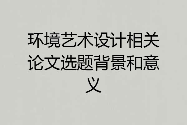 环境艺术设计相关论文选题背景和意义