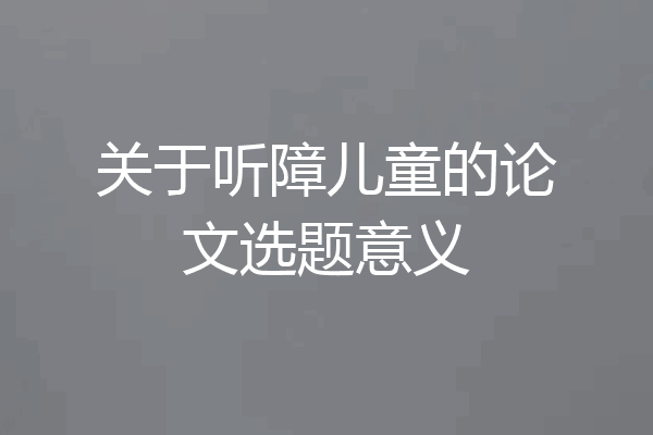 关于听障儿童的论文选题意义