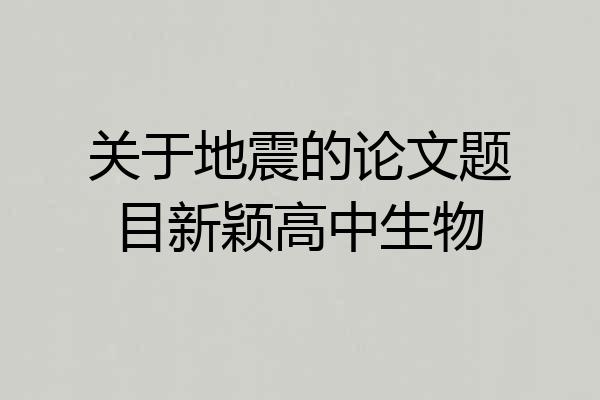 关于地震的论文题目新颖高中生物
