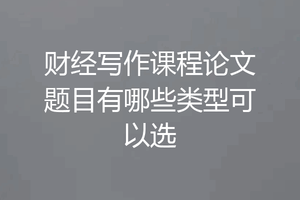 财经写作课程论文题目有哪些类型可以选