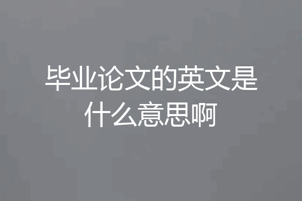 毕业论文的英文是什么意思啊
