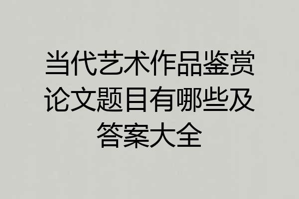 当代艺术作品鉴赏论文题目有哪些及答案大全
