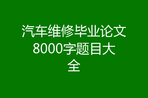 汽车维修毕业论文8000字题目大全