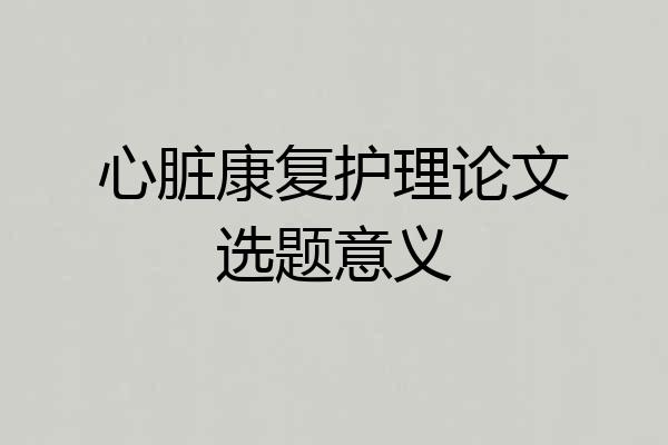 心脏康复护理论文选题意义