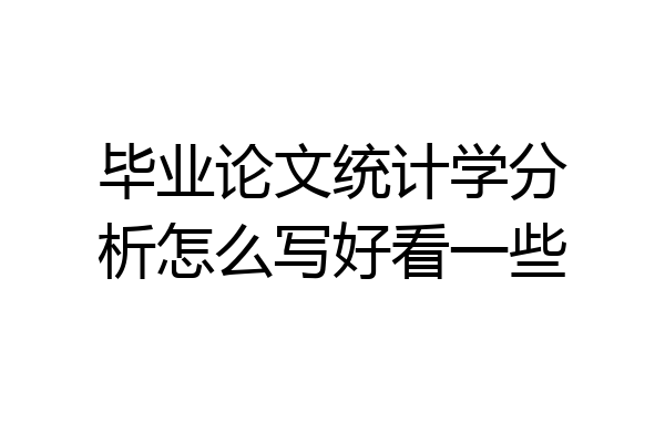 毕业论文统计学分析怎么写好看一些