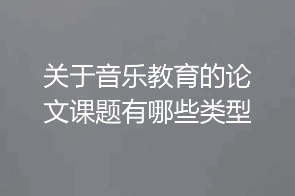 关于音乐教育的论文课题有哪些类型