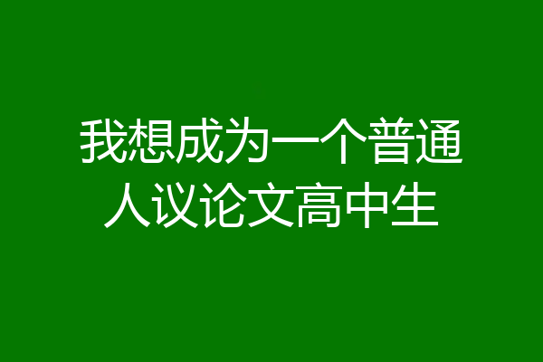 我想成为一个普通人议论文高中生