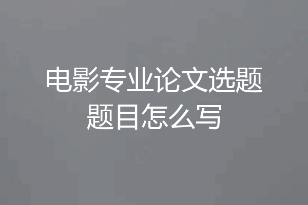 电影专业论文选题题目怎么写