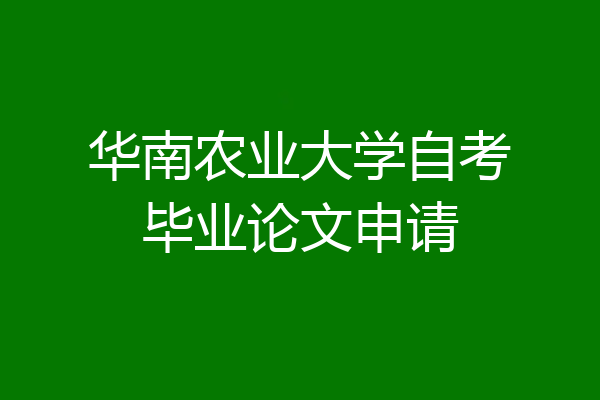 华南农业大学自考毕业论文申请