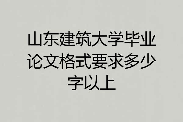 山东建筑大学毕业论文格式要求多少字以上