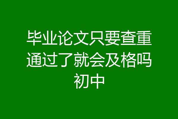 毕业论文只要查重通过了就会及格吗初中