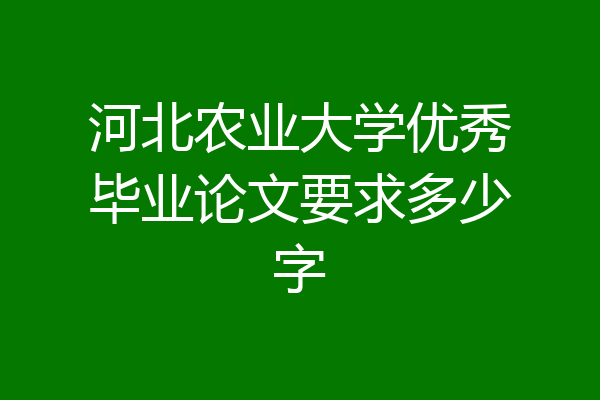 河北农业大学优秀毕业论文要求多少字