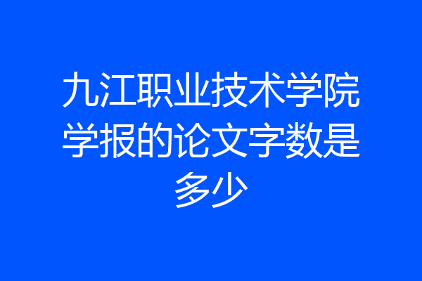 九江职业技术学院学报的论文字数是多少