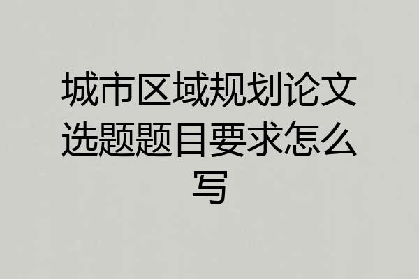 城市区域规划论文选题题目要求怎么写