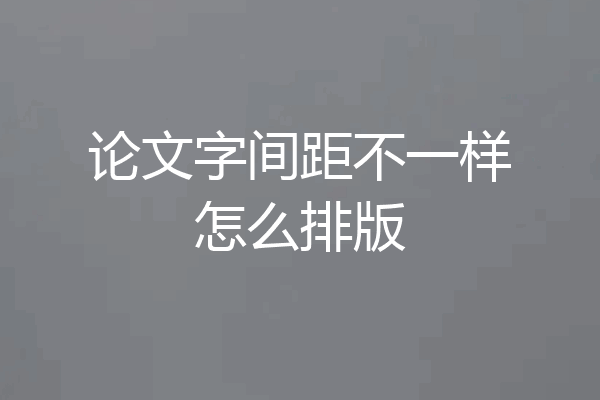 论文字间距不一样怎么排版