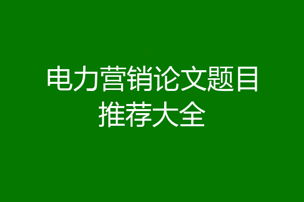 电力营销论文题目推荐大全