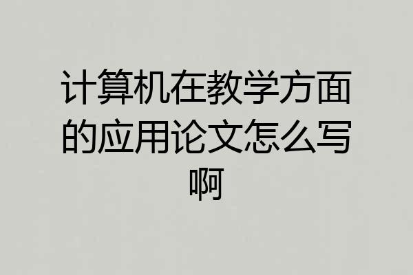 计算机在教学方面的应用论文怎么写啊