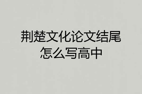 荆楚文化论文结尾怎么写高中