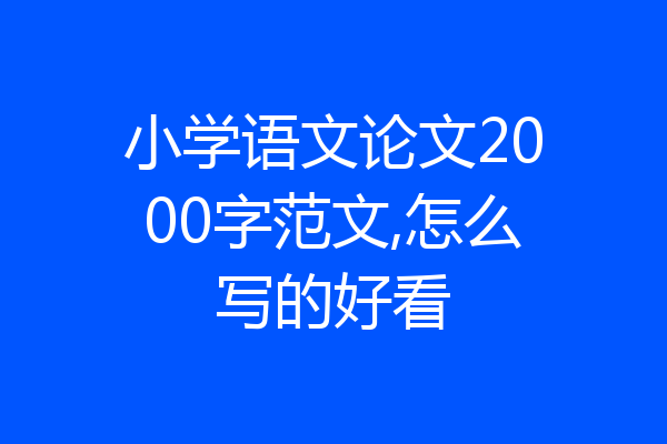 小学语文论文2000字范文,怎么写的好看