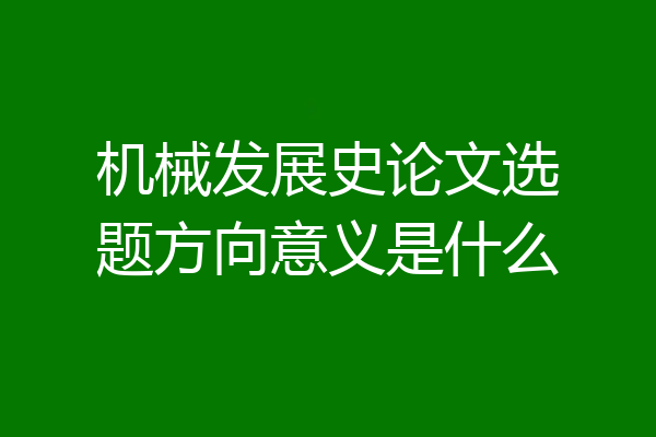 机械发展史论文选题方向意义是什么