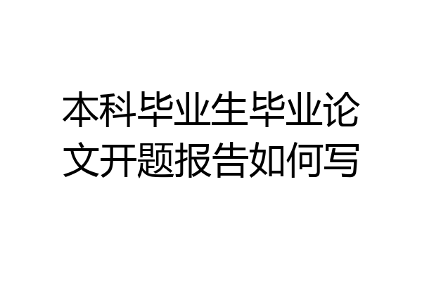 本科毕业生毕业论文开题报告如何写