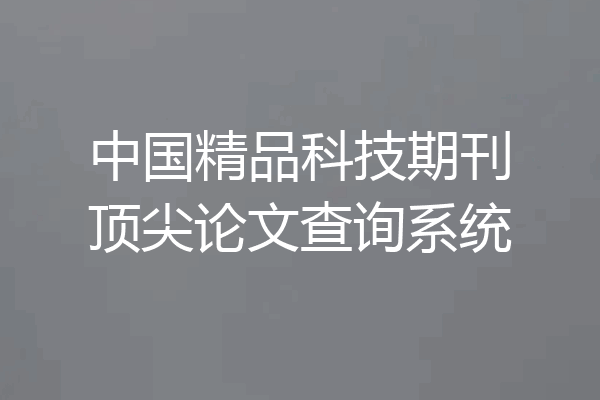 中国精品科技期刊顶尖论文查询系统