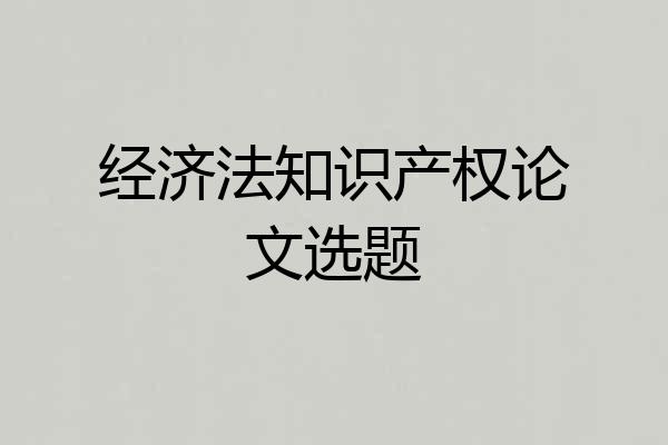 经济法知识产权论文选题