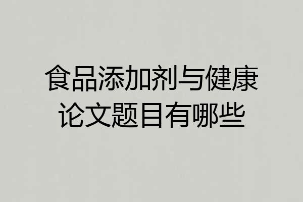 食品添加剂与健康论文题目有哪些