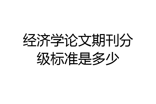 经济学论文期刊分级标准是多少
