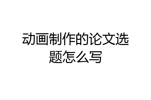 动画制作的论文选题怎么写