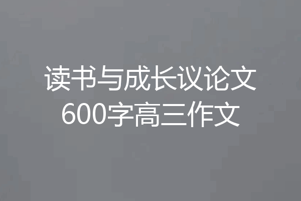 读书与成长议论文600字高三作文