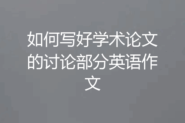如何写好学术论文的讨论部分英语作文