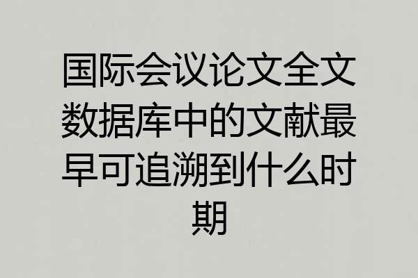 国际会议论文全文数据库中的文献最早可追溯到什么时期