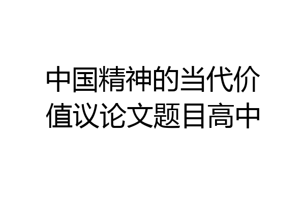 中国精神的当代价值议论文题目高中