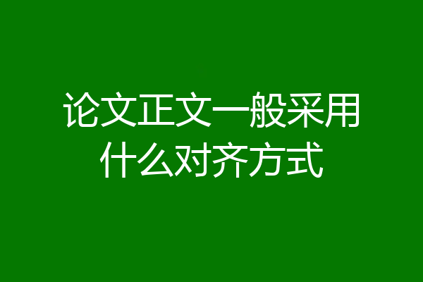 论文正文一般采用什么对齐方式