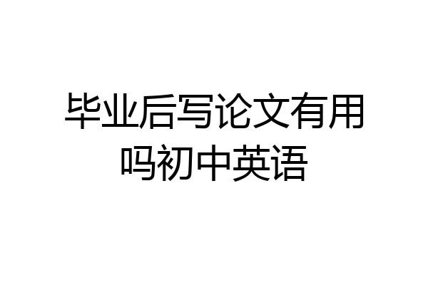 毕业后写论文有用吗初中英语