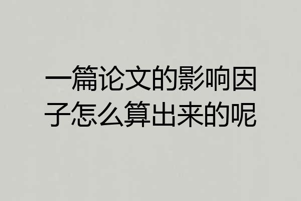 一篇论文的影响因子怎么算出来的呢