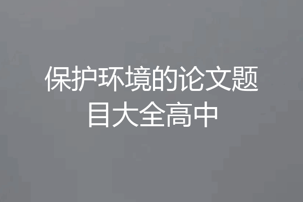 保护环境的论文题目大全高中