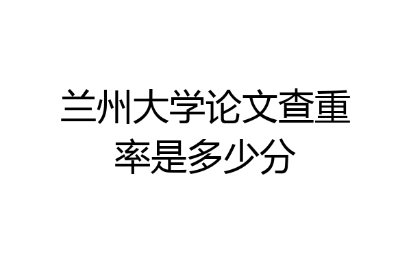 兰州大学论文查重率是多少分