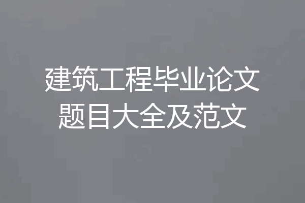 建筑工程毕业论文题目大全及范文