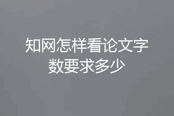 知网怎样看论文字数要求多少