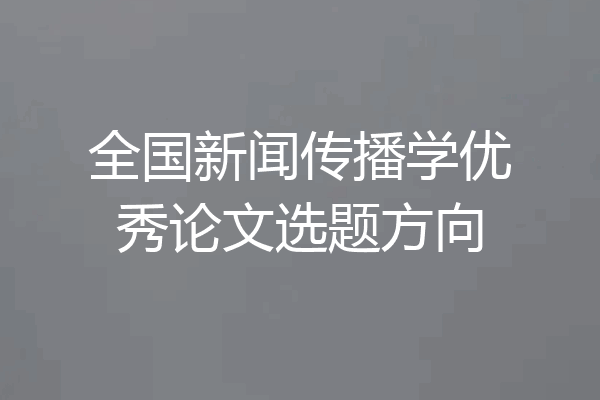 全国新闻传播学优秀论文选题方向
