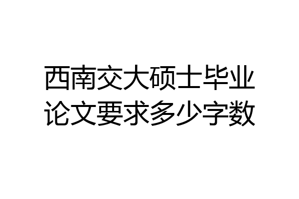 西南交大硕士毕业论文要求多少字数